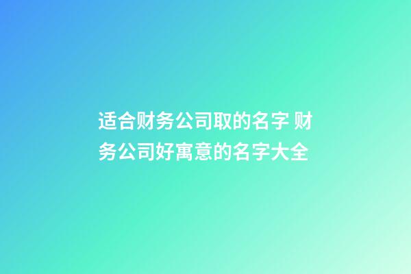 适合财务公司取的名字 财务公司好寓意的名字大全